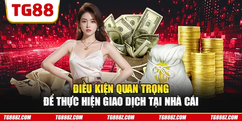 Điều kiện quan trọng để thực hiện giao dịch tại nhà cái