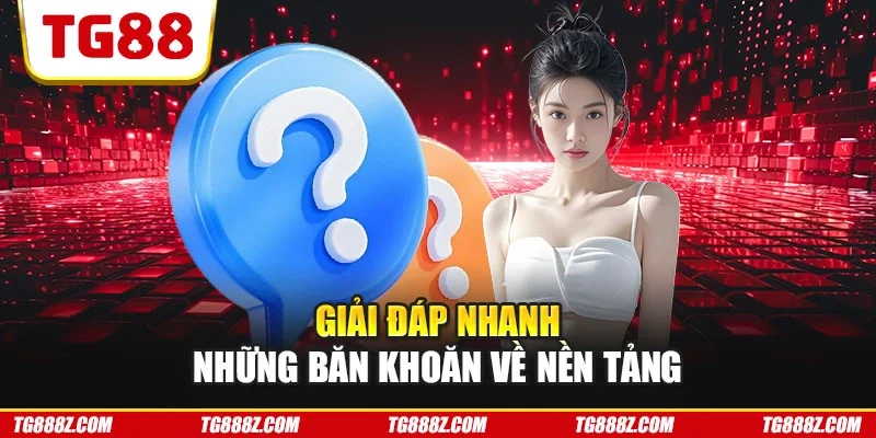Giải đáp nhanh những băn khoăn về nền tảng
