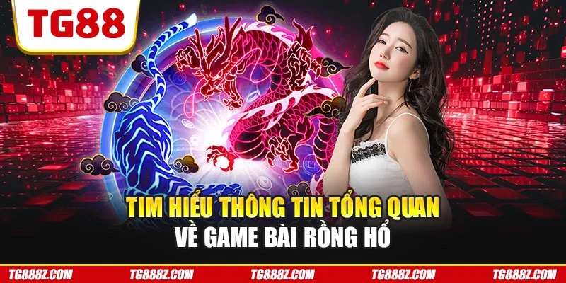 Tim hiểu thông tin tổng quan quan về game bài rồng hổ