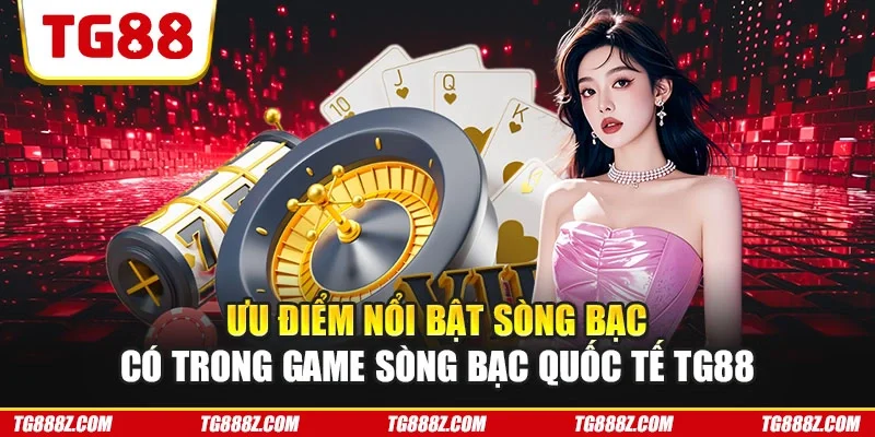 Ưu điểm nổi bật sòng bậc có trong game sòng bạc quốc tế TG88