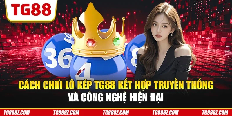 Cách chơi lô kép TG88 kết hợp truyền thống và công nghệ hiện đại
