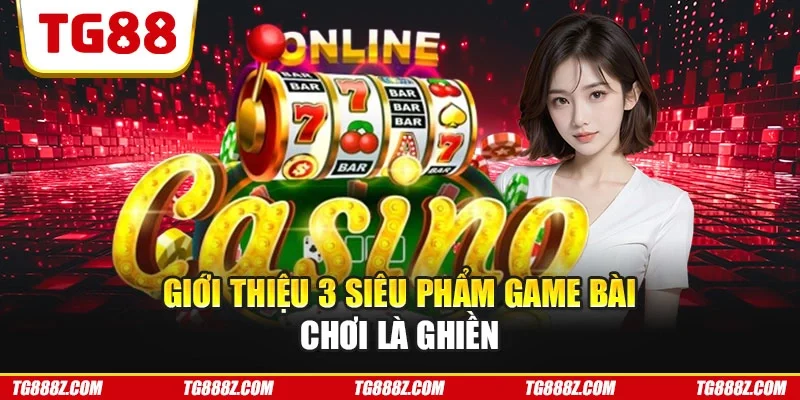 Giới thiệu 3 siêu phẩm game bài chơi là ghiền