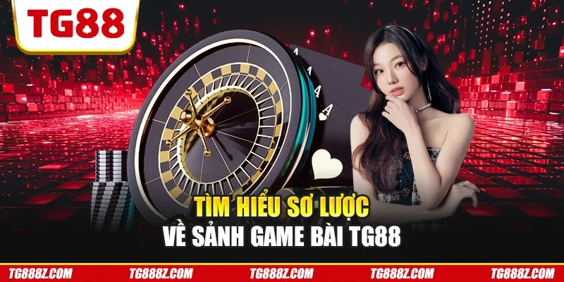 Tìm hiểu sơ lược về sảnh game bài TG88
