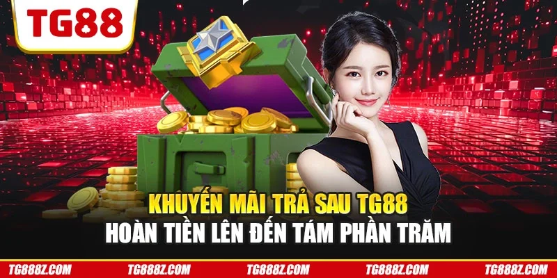 Khuyến mãi trả sau TG88 hoàn tiền lên đến tám phần trăm