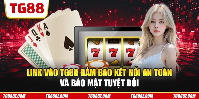 Link vào TG88 đảm bảo kết nối an toàn và bảo mật tuyệt đối