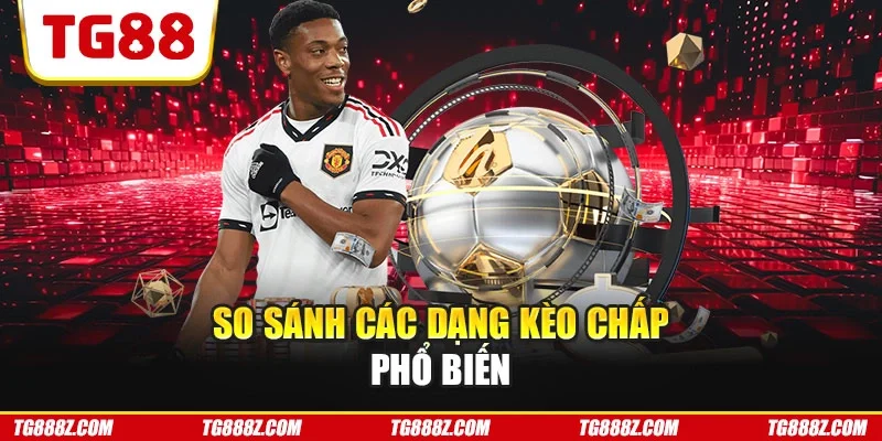 So sánh các dạng kèo chấp phổ biến