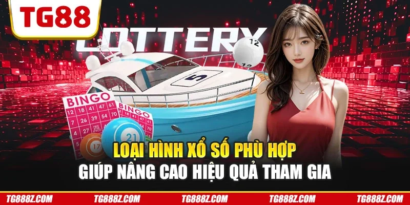 Loại hình xổ số phù hợp giúp nâng cao hiệu quả tham gia